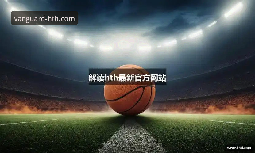 华体会HTH.COM最新版本 获取华体会HTH.COM最新版本的3个关键步骤与5大核心优势